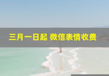 三月一日起 微信表情收费